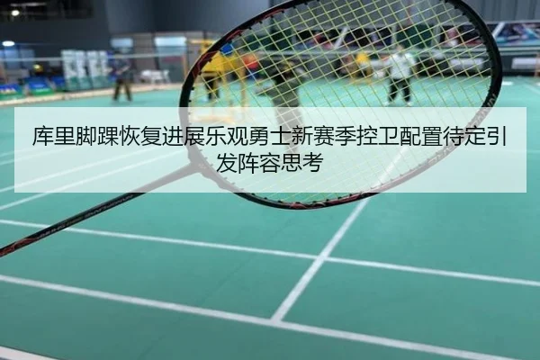 库里脚踝恢复进展乐观勇士新赛季控卫配置待定引发阵容思考