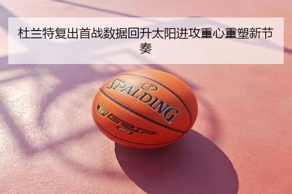 杜兰特复出首战数据回升太阳进攻重心重塑新节奏