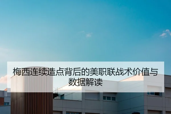 梅西连续造点背后的美职联战术价值与数据解读