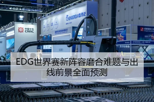 EDG世界赛新阵容磨合难题与出线前景全面预测