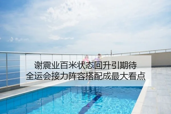 谢震业百米状态回升引期待 全运会接力阵容搭配成最大看点